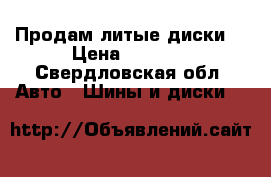 Продам литые диски  › Цена ­ 8 000 - Свердловская обл. Авто » Шины и диски   